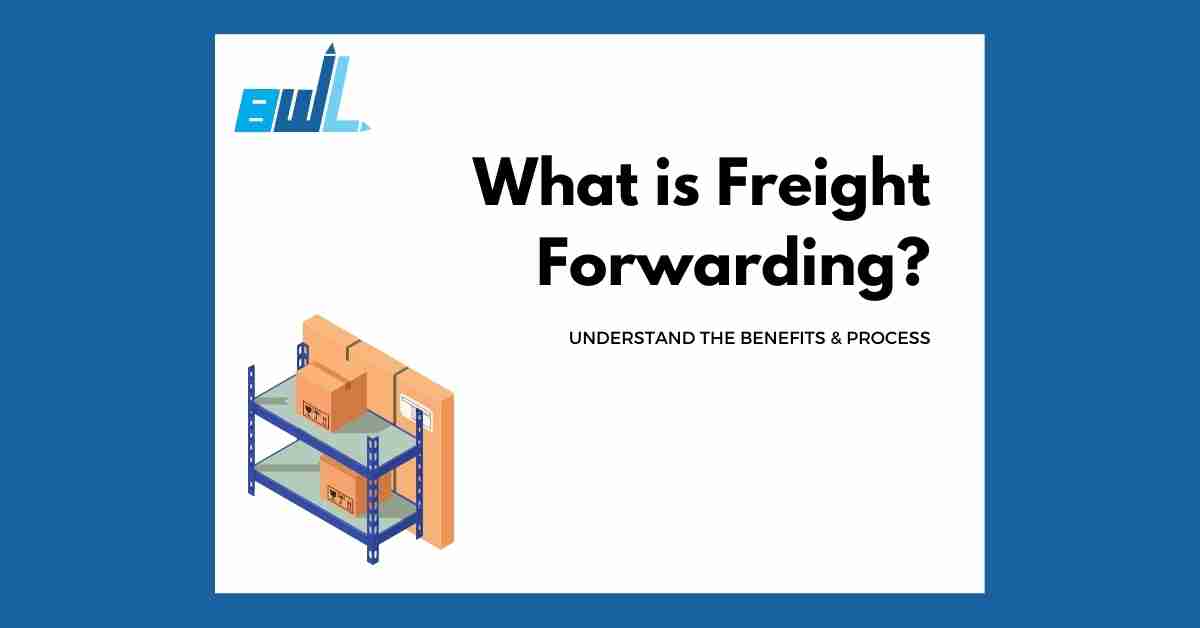What is Freight Forwarding? Benefits and How to Choose the Right One?